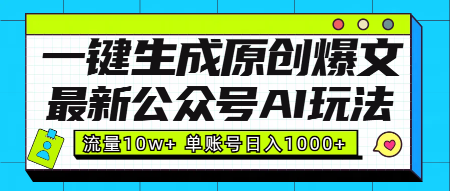 最新公众号AI玩法！一键生成原创爆文，流量10w+，单账号日入1000+-易学副业