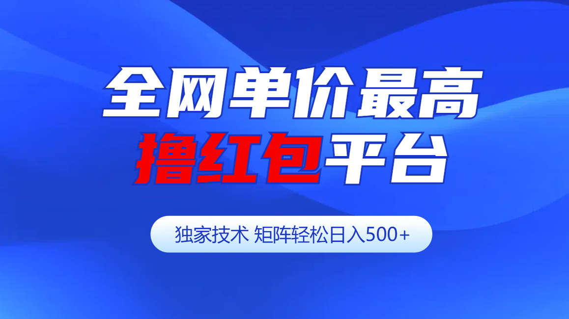 全网公认单价最高撸红包平台-矩阵轻松日入500+-易学副业