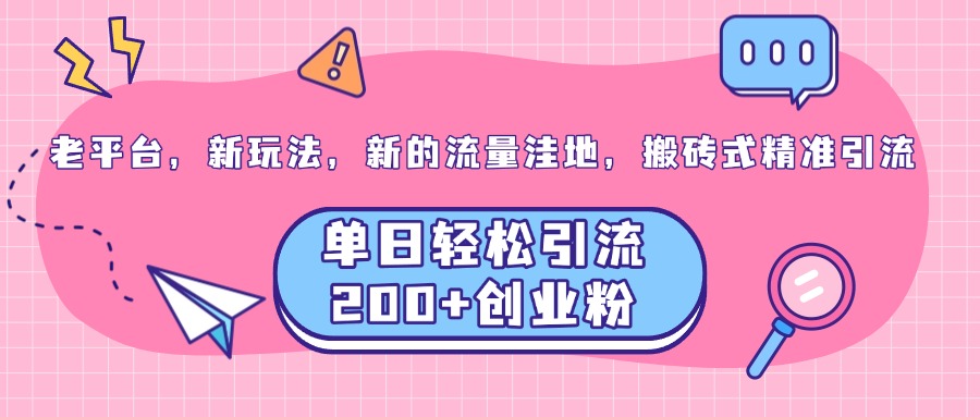 老平台，新玩法，新的流量洼地，搬砖式精准引流，单日轻松引流200+创业粉-易学副业