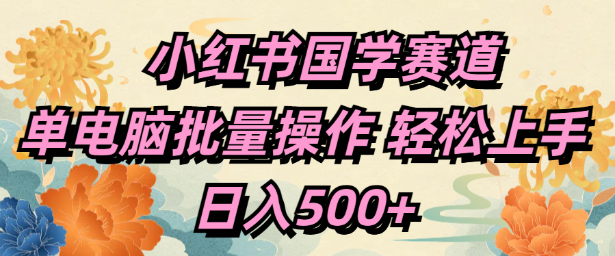 小红书国学赛道 单电脑批量操作 轻松上手 日入500+-易学副业