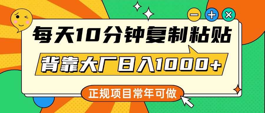 每天10分钟，复制粘贴，背靠大厂日入1000+，正规项目，常年可做-易学副业