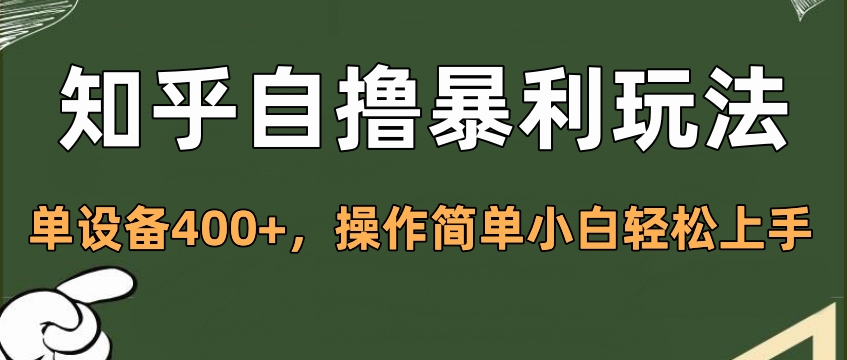知乎自撸暴利玩法，单设备400+，操作简单小白轻松上手-易学副业