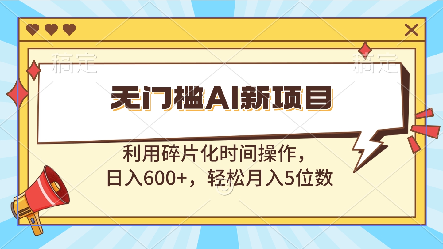无门槛AI新项目，利用碎片化时间操作，日入600+，轻松月入5位数-易学副业