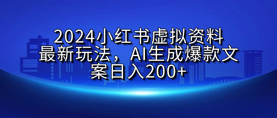 2024小红书虚拟资料最新玩法，AI生成爆款文案日入200+-易学副业