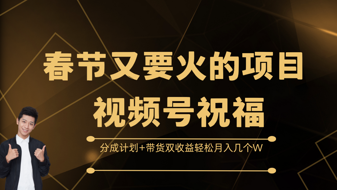 春节又要火的项目，视频号祝福，分成计划+带货双收益，轻松月入几个W-易学副业
