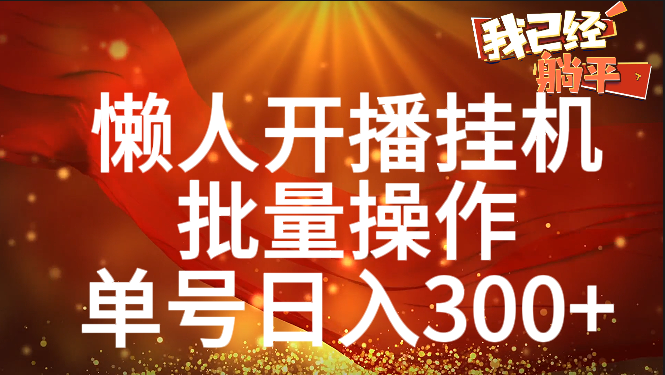 单号日入300+ 懒人开播挂机  批量操作-易学副业