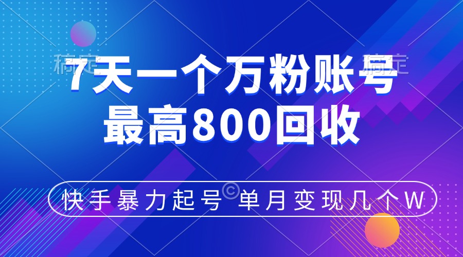 快手暴力起号，7天涨万粉，小白当天起号，多种变现方式，账号包回收，单月变现几个W-易学副业
