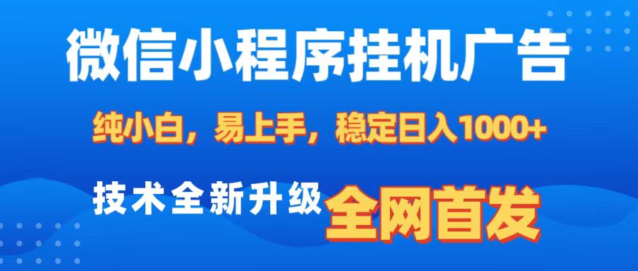 微信小程序全自动挂机广告，纯小白易上手，稳定日入1000+，技术全新升级，全网首发-易学副业