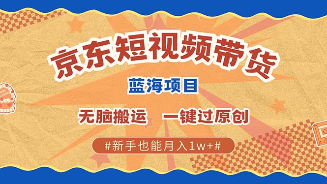 京东短视频带货 2025新风口 批量搬运 单号月入过万 上不封顶-易学副业