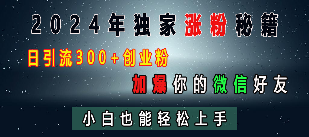 2024年独家涨粉秘籍，日引流300+创业粉，加爆你的微信好友，小白也能轻松上手-易学副业
