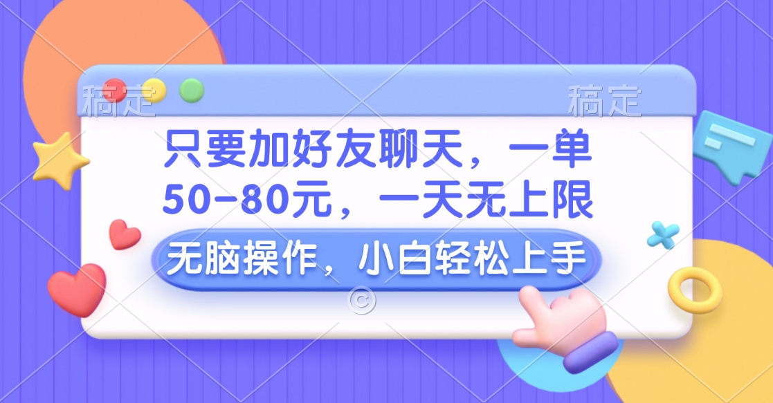 只要加好友聊天，一单50-80元，一天无上限，能做多少看你懒不懒，无脑操作-易学副业