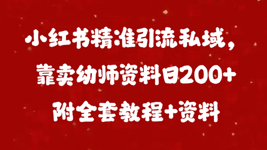 小红书精准引流私域，靠卖幼师资料日200+附全套资料-易学副业