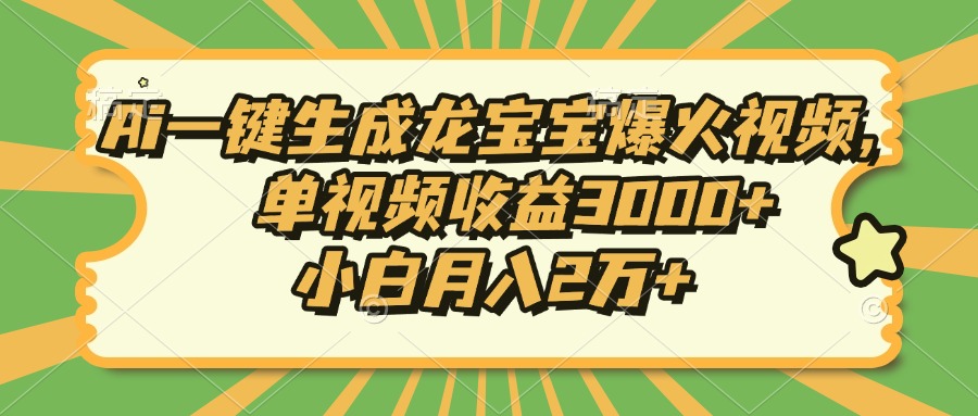 Ai一键生成龙宝宝爆火视频，小白月入2万+，单视频收益3000+-易学副业