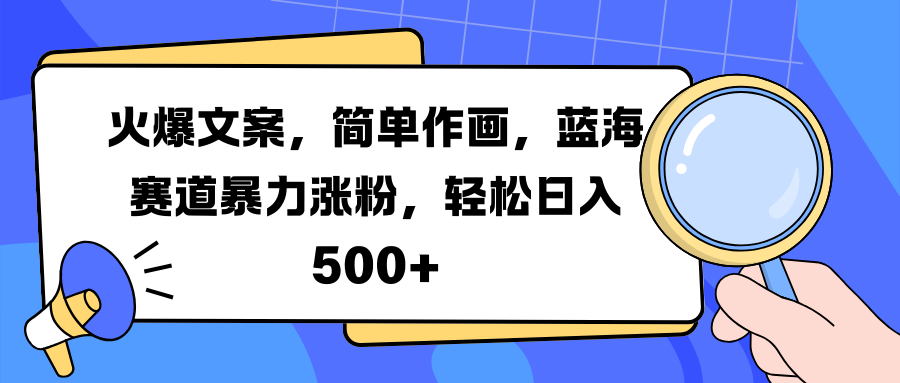 火爆文案，简单作画，蓝海赛道暴力涨粉，轻松日入 500+-易学副业