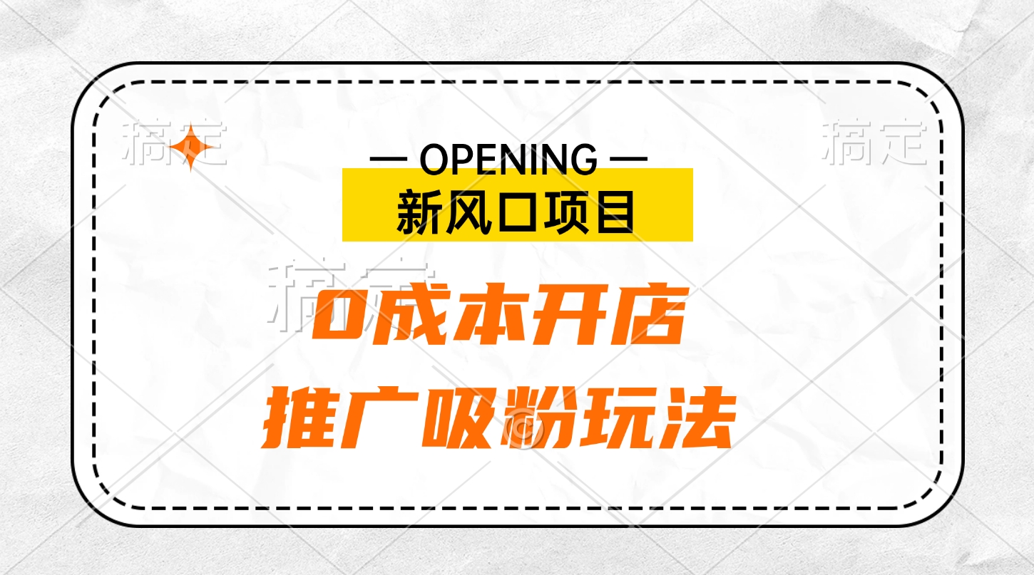 新风口项目、0成本开店、推广吸粉玩法-易学副业