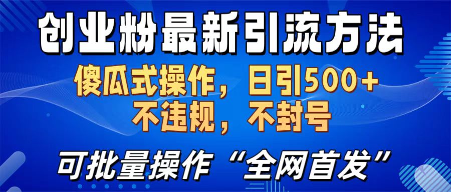 创业粉最新引流方法，日引500+ 傻瓜式操作，不封号，不违规，可批量操作（全网首发）-易学副业
