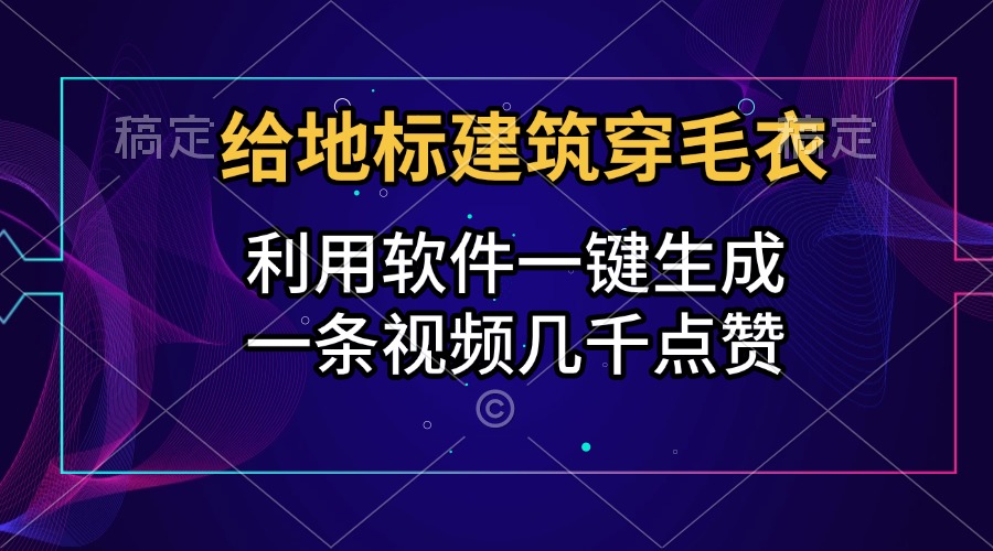 给地标建筑穿毛衣，利用软件一键生成，一条视频几千点赞，涨粉变现两不误-易学副业