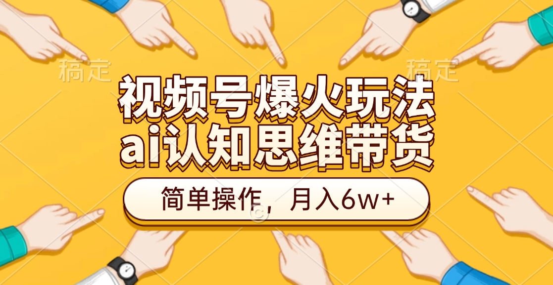 视频号爆火玩法，ai认知思维带货、简单操作，月入6w+-易学副业