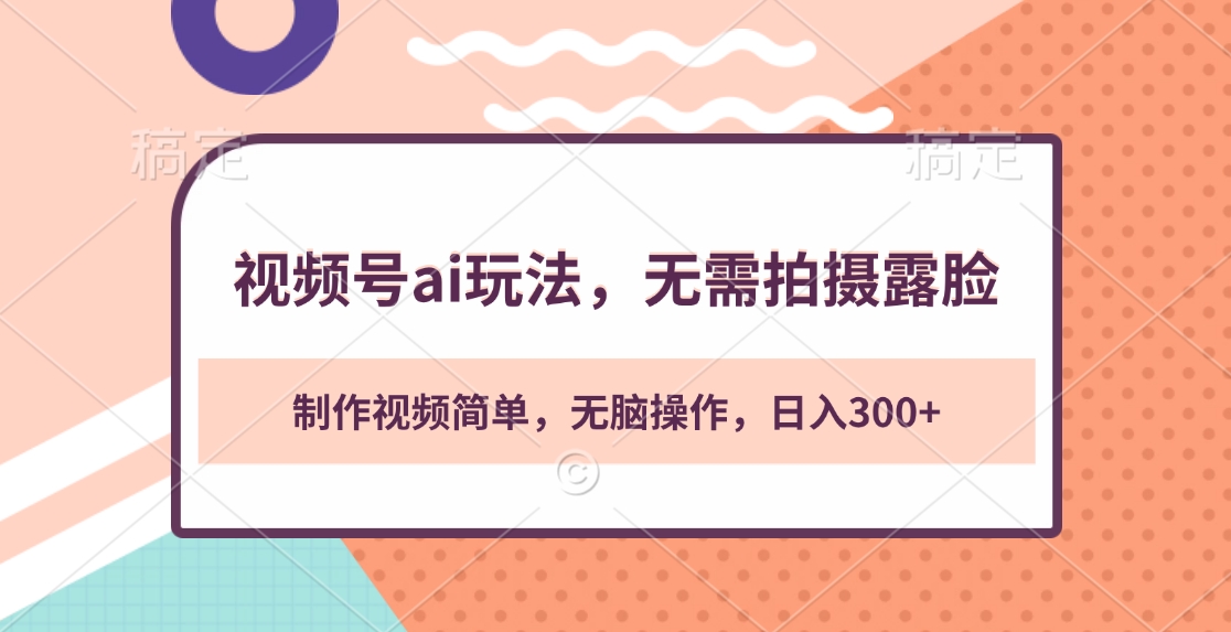 视频号ai玩法，无需拍摄露脸，制作视频简单，无脑操作，日入300+-易学副业