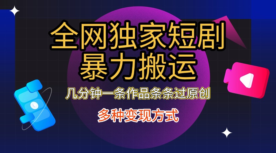 全网独家短剧暴力搬运，只需要几分钟一条作品条条过原创，多种变现方式-易学副业