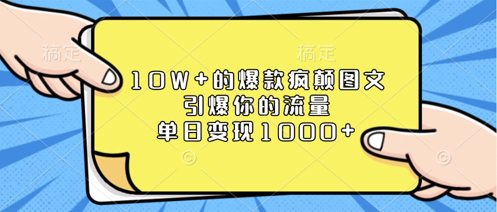10W+的爆款疯颠图文，引爆你的流量，单日变现1000+-易学副业