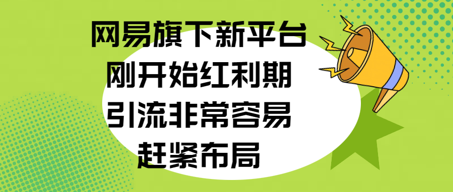 网易旗下新平台，刚开始红利期，引流非常容易，赶紧布局-易学副业