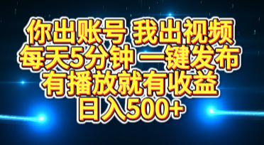 你出账号我出视频，每天5分钟，一键发布，有播放就有收益，日入500+-易学副业