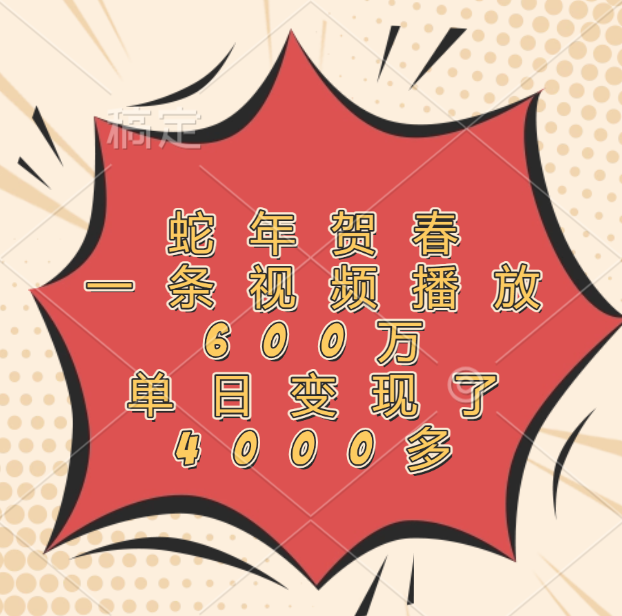 蛇年贺春，一条视频播放600万，单日变现了4000多-易学副业