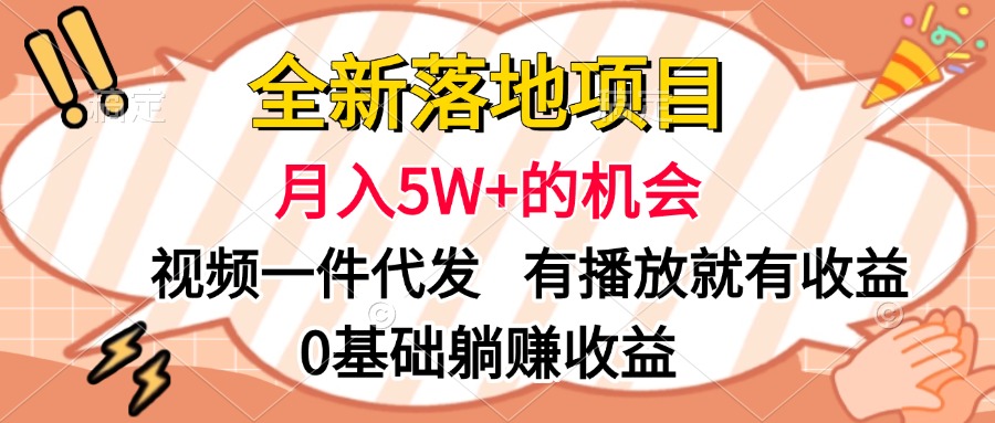 全新落地项目，月入5W+的机会，视频一键代发，有播放就有收益，0基础躺赚收益-易学副业