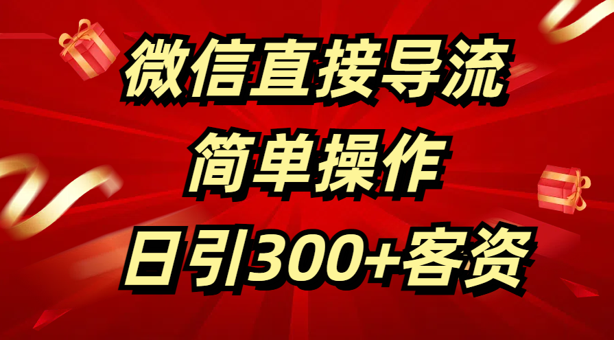 微信直接导流 简单操作 日引300+客资-易学副业