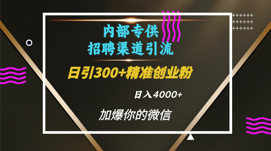 内部招聘引流技术，很实用的引流方法，流量巨大小白轻松上手日引300+精准创业粉，单日可变现4000+-易学副业