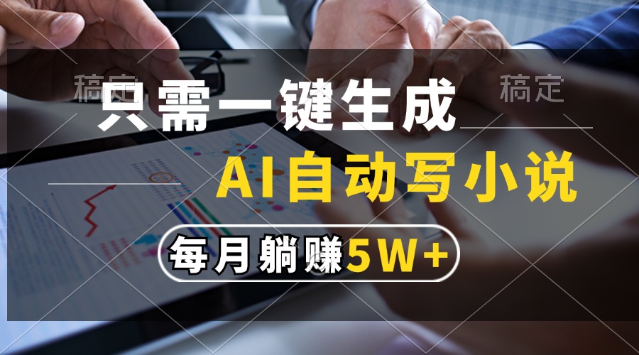 只需一键生成，AI自动写小说，每月躺赚5w+-易学副业