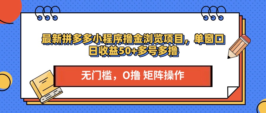 最新拼多多小程序撸金浏览项目，单窗口日收益50+多号多撸-易学副业