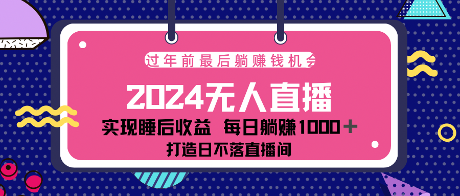 2024最后两个月，最新淘宝无人直播4.0，完美实现睡后收入，赚大钱的机会！-易学副业