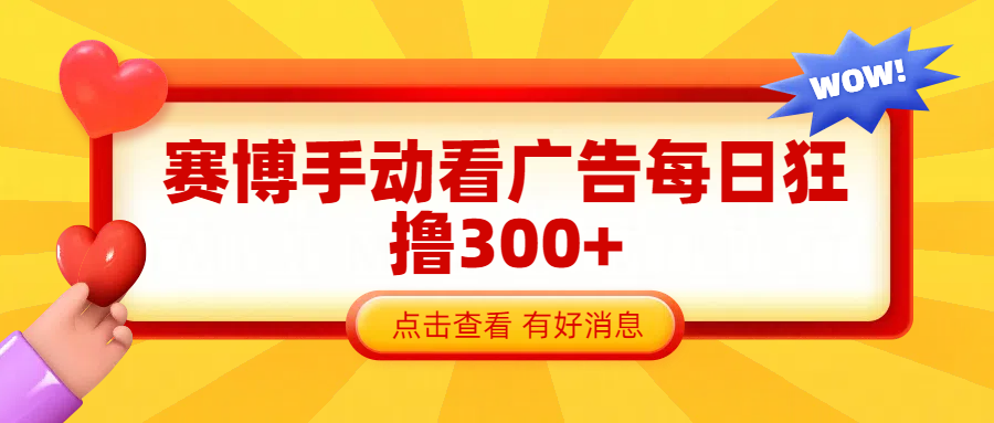 赛博看广告纯手动撸包每天300+-易学副业