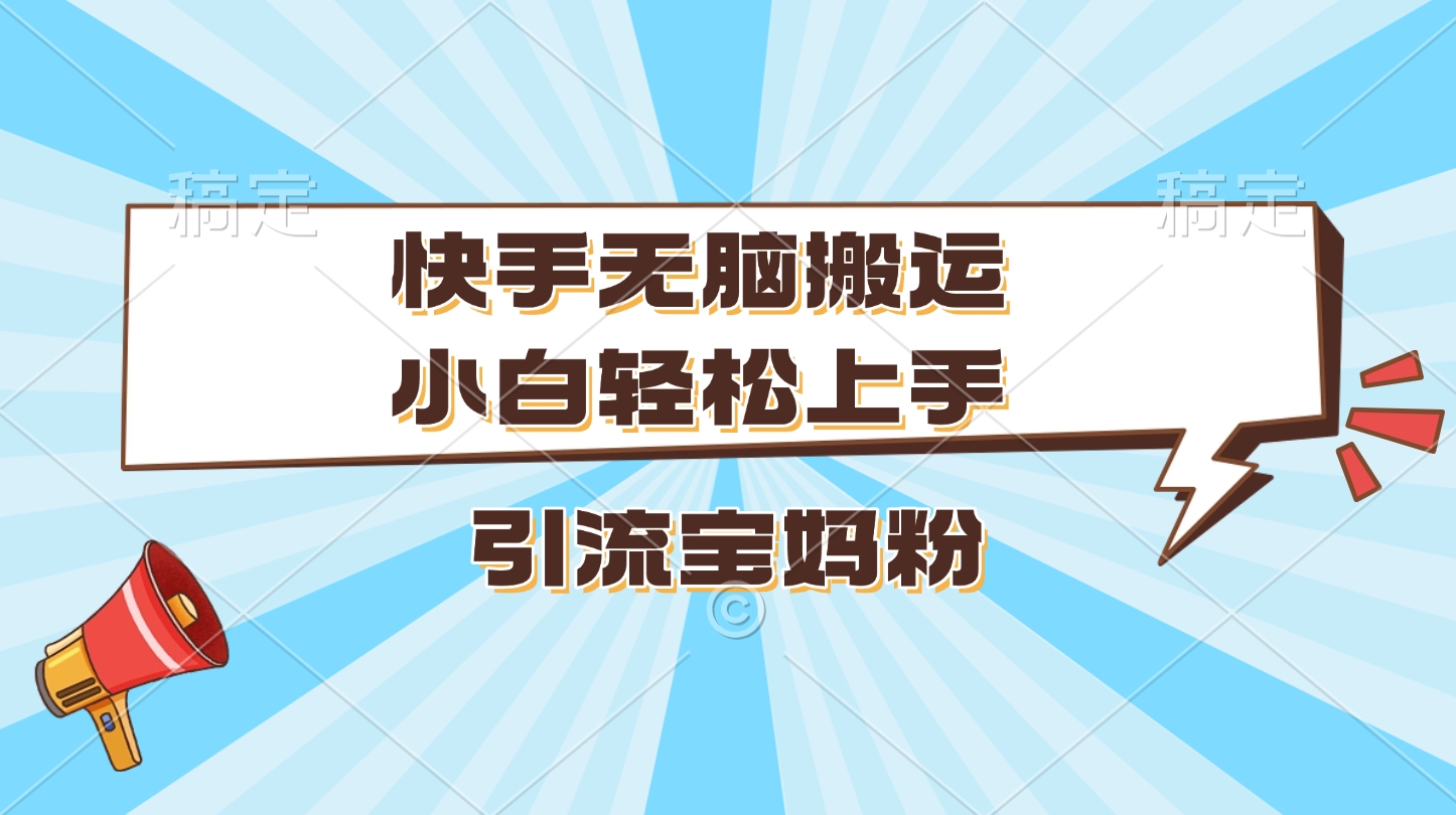 快手无脑搬运，小白轻松上手，引流宝妈粉-易学副业