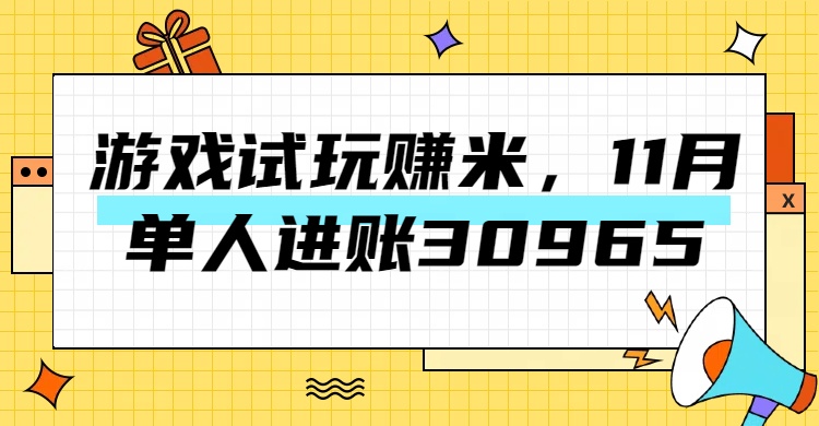 热门副业，游戏试玩赚米，11月单人进账30965，简单稳定！-易学副业