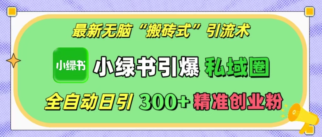 最新无脑“搬砖式”引流术，小绿书引爆私域圈，全自动日引300+精准创业粉！-易学副业
