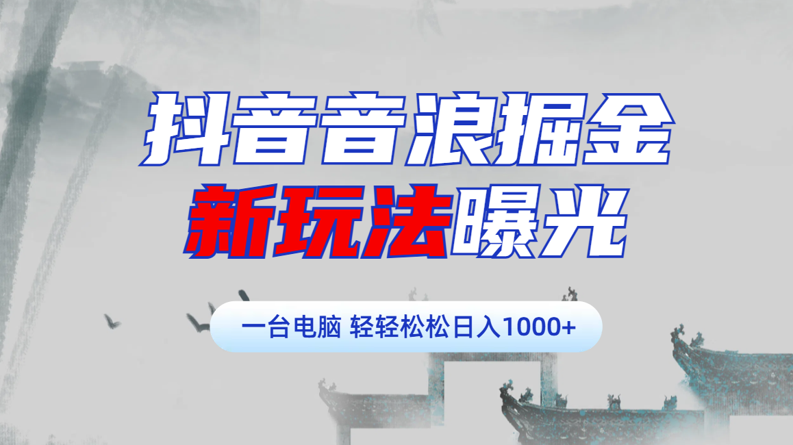 抖音音浪掘金，新玩法曝光学员轻松日入1000+-易学副业