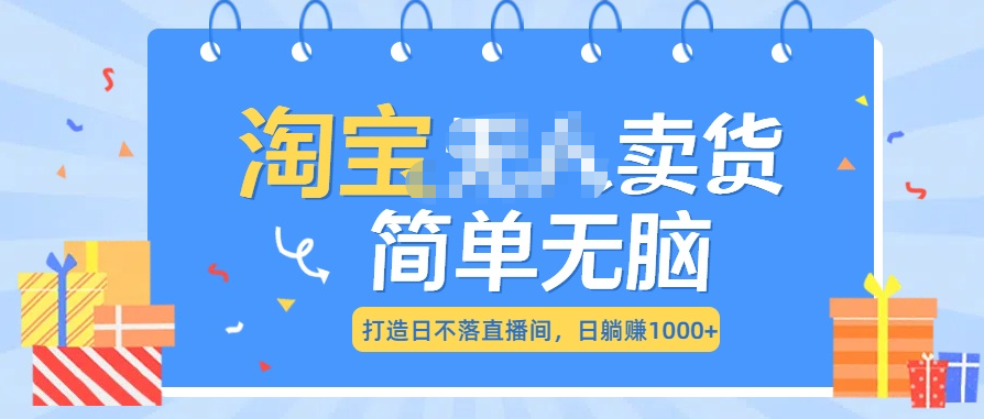 最新淘宝无人卖货7.0，简单无脑，小白易操作，日躺赚1000+-易学副业