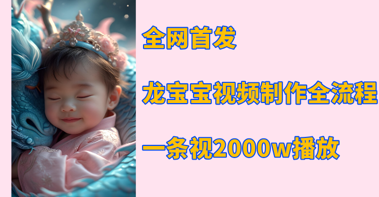 全网首发，龙宝宝视频制作教程，一条视频2000w播放-易学副业