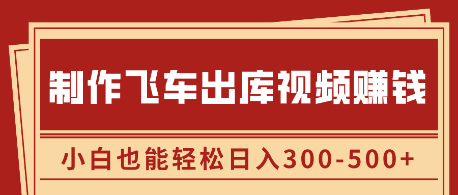 制作飞车出库视频赚钱，玩信息差一单赚50-80，小白也能轻松日入300-500+-易学副业