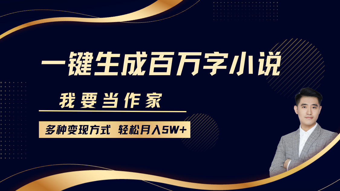 我要当作家，一键生成百万字小说，多种变现方式，轻松月入5W+-易学副业