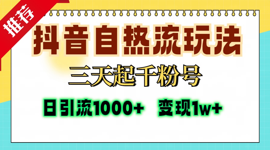 抖音自热流打法，三天起千粉号，单视频十万播放量，日引精准粉1000+，变现1w+-易学副业