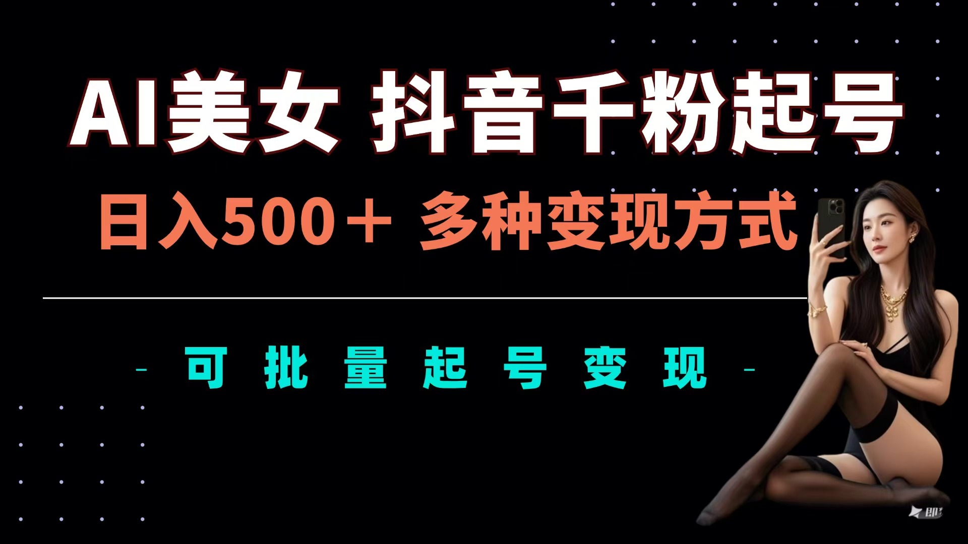 AI美女抖音千粉起号玩法，日入500＋，多种变现方式，可批量可矩阵起号出售-易学副业