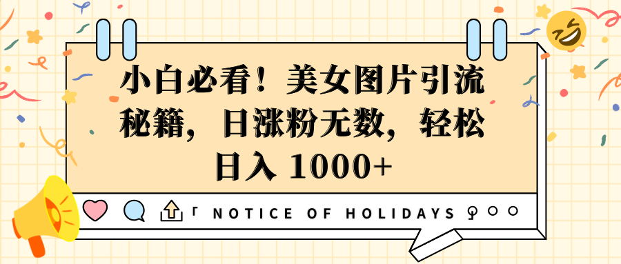 小白必看！美女图片引流秘籍，日涨粉无数，轻松日入 1000+-易学副业