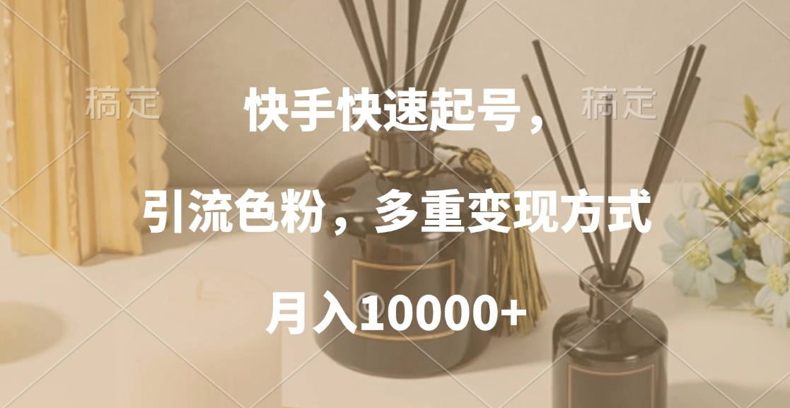 快手快速起号，引流色粉，多重变现方式，月入10000+-易学副业
