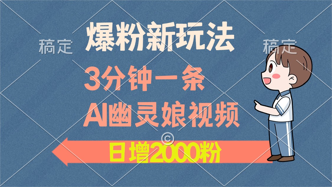 爆粉新玩法，3分钟一条AI幽灵娘视频，日涨2000粉丝，多种变现方式-易学副业