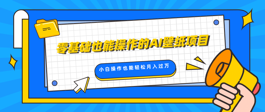 零基础也能操作的AI壁纸项目，轻松复制爆款，0基础小白操作也能轻松月入过万-易学副业