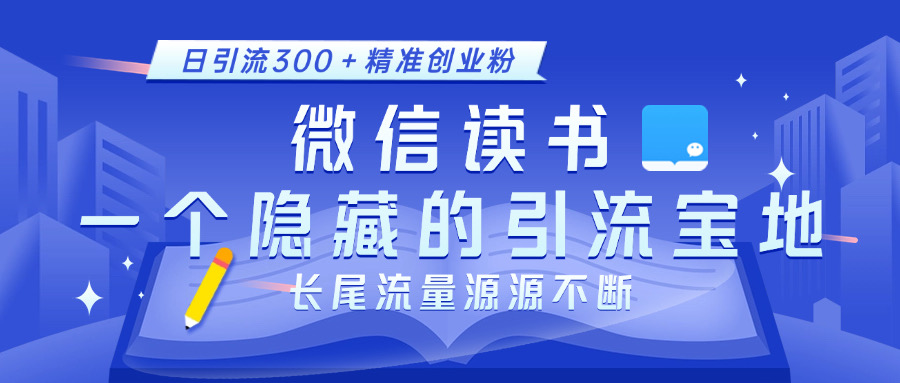 微信读书，一个隐藏的引流宝地。不为人知的小众打法，日引流300＋精准创业粉，长尾流量源源不断-易学副业